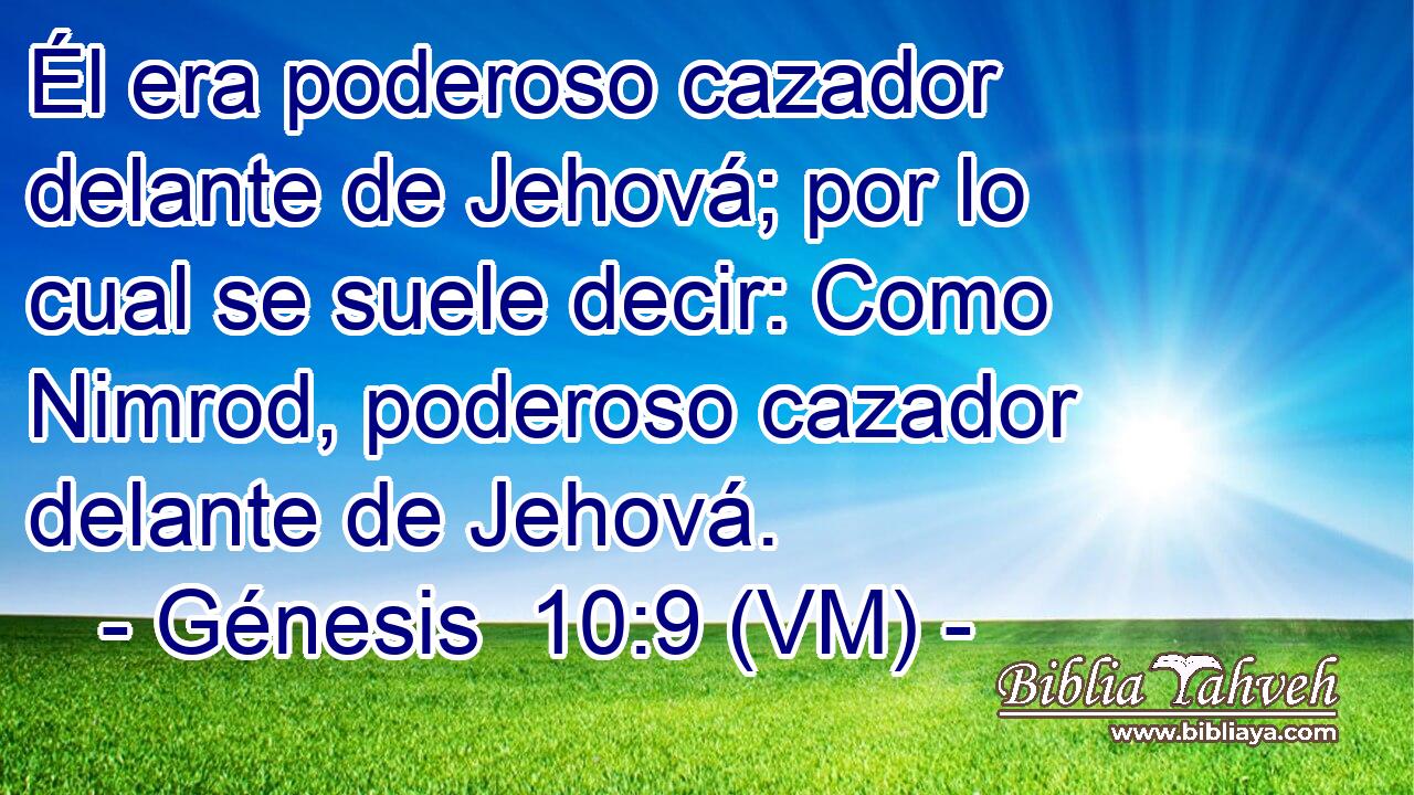  Él era poderoso cazador delante de Jehová; por lo cual se suele decir: Como Nimrod, poderoso cazador delante de Jehová. 