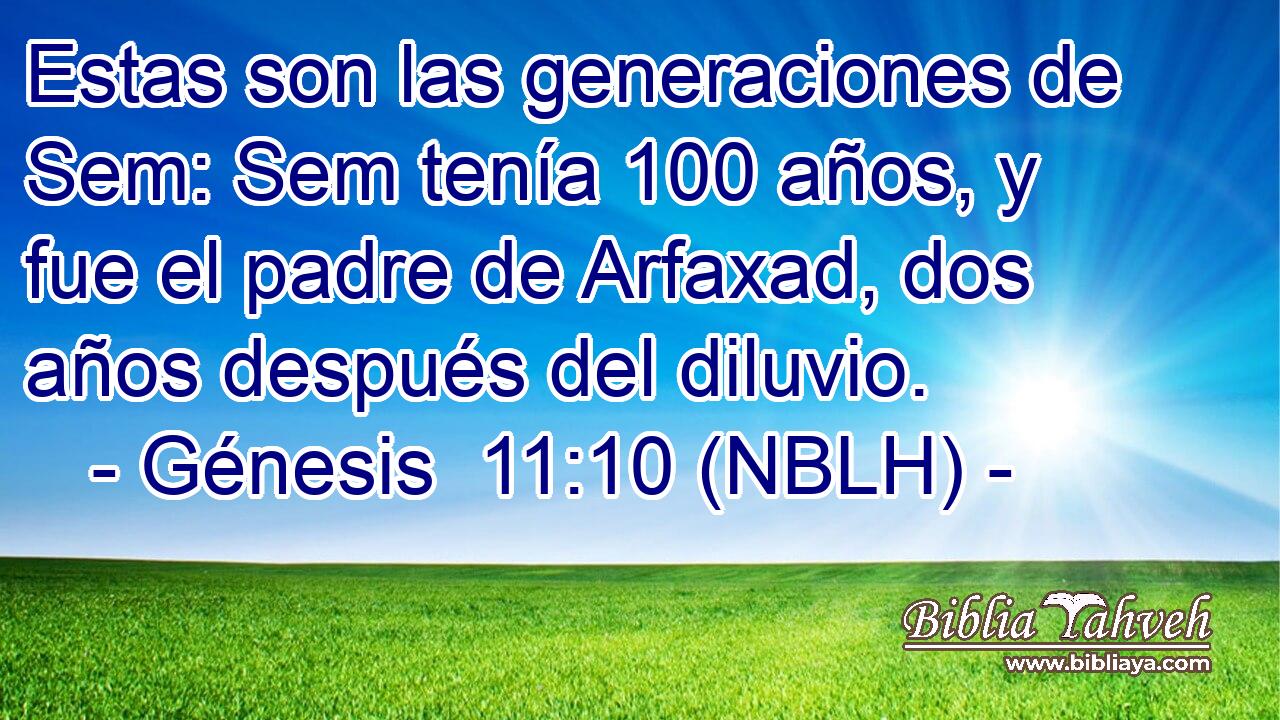  Estas son las generaciones de Sem: Sem tenía 100 años, y fue el padre de Arfaxad, dos años después del diluvio. 