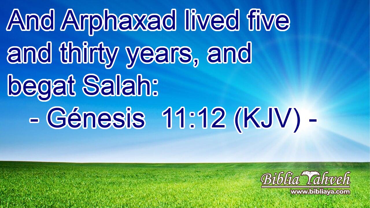 And Arphaxad lived five and thirty years, and begat Salah: