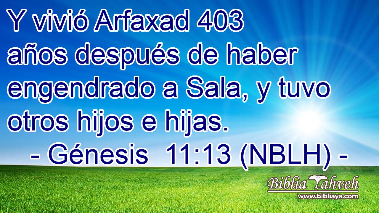  Y vivió Arfaxad 403 años después de haber engendrado a Sala, y tuvo otros hijos e hijas. 