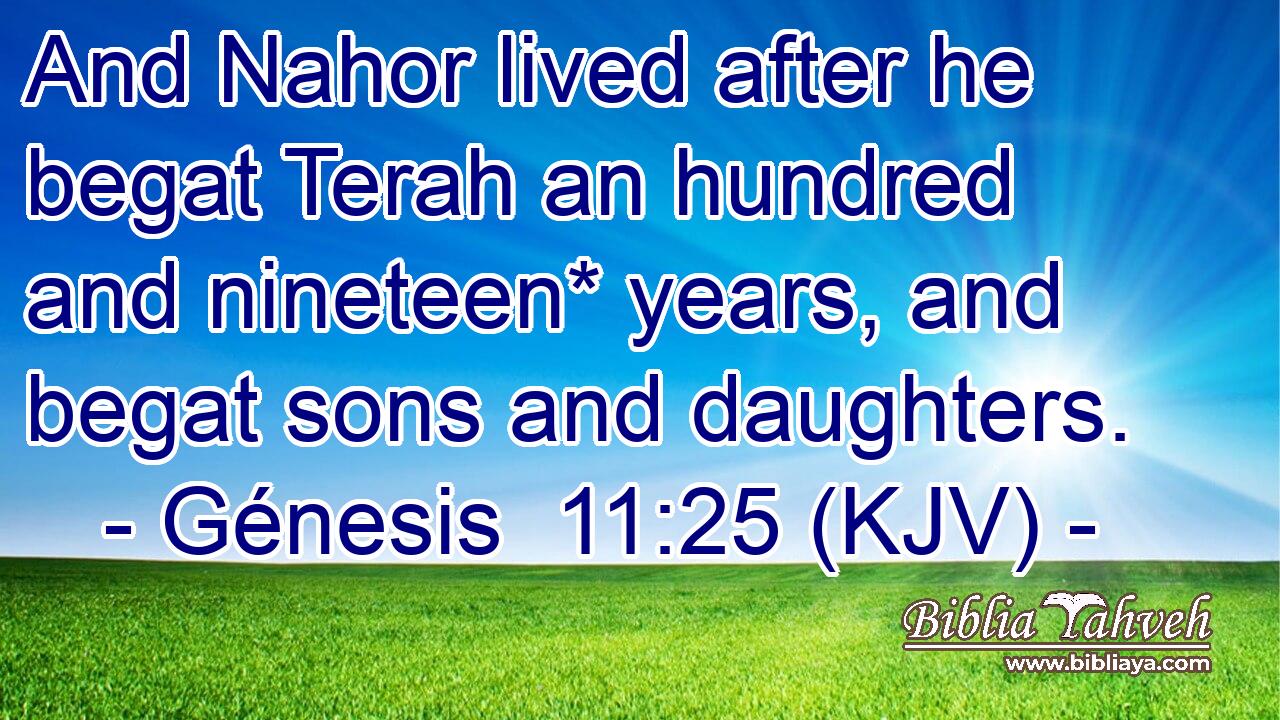 And Nahor lived after he begat Terah an hundred and nineteen* years, and begat sons and daughters.