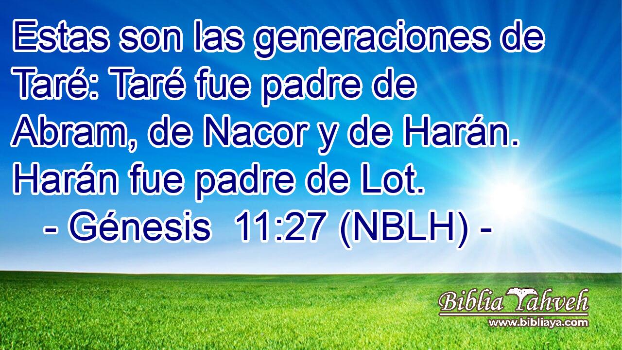  Estas son las generaciones de Taré: Taré fue padre de Abram, de Nacor y de Harán. Harán fue padre de Lot. 