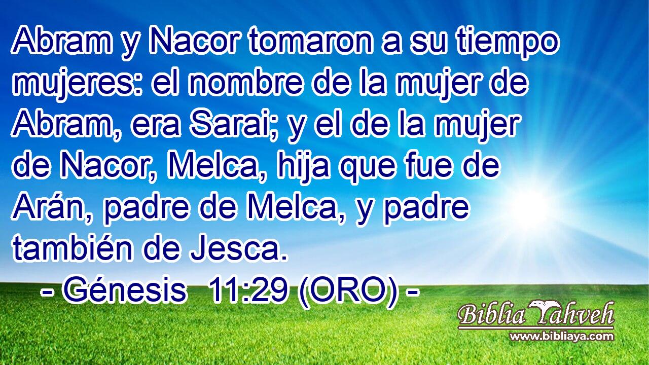  Abram y Nacor tomaron a su tiempo mujeres: el nombre de la mujer de Abram, era Sarai; y el de la mujer de Nacor, Melca, hija que fue de Arán, padre de Melca, y padre también de Jesca. 