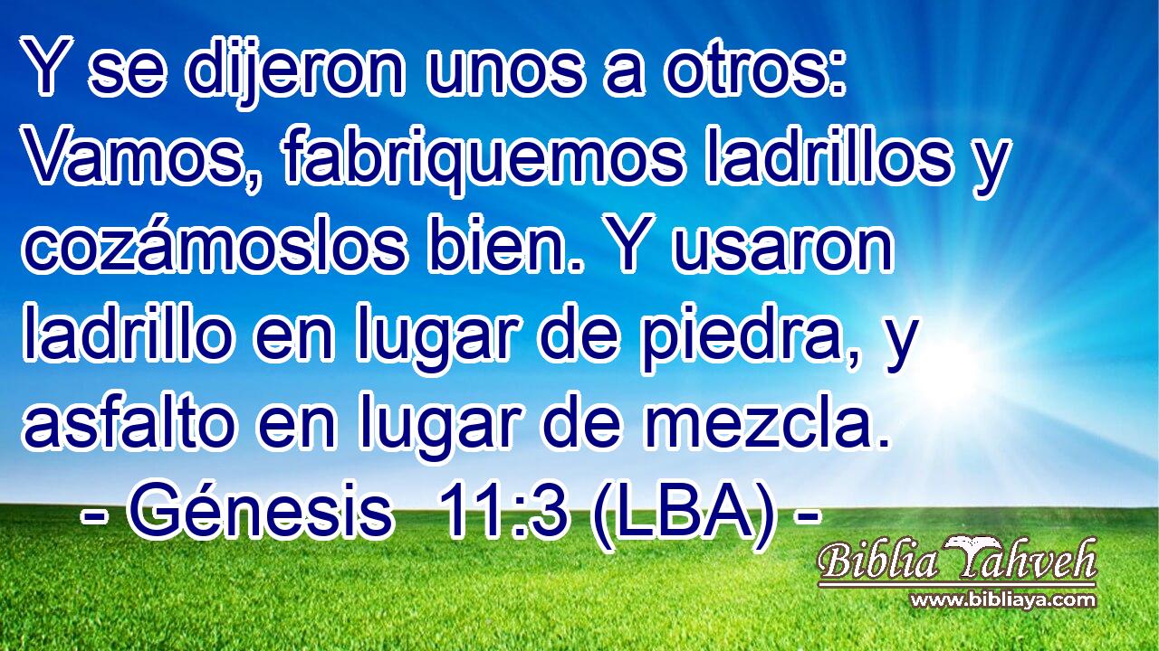 Y se dijeron unos a otros: Vamos, fabriquemos ladrillos y cozámoslos bien. Y usaron ladrillo en lugar de piedra, y asfalto en lugar de mezcla.