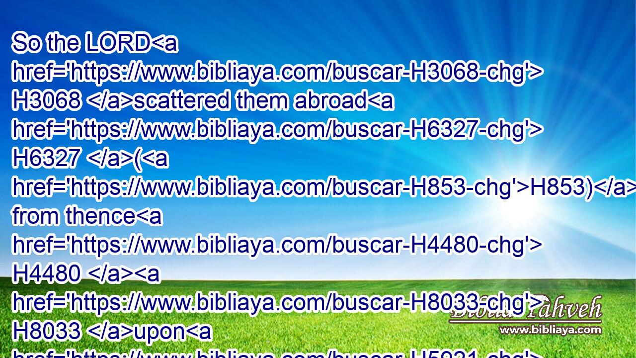 So the LORD H3068 scattered them abroad H6327 (H853) from thence H4480  H8033 upon H5921 the face H6440 of all H3605 the earth: H776 and they left off H2308 to build H1129 the city.H5892