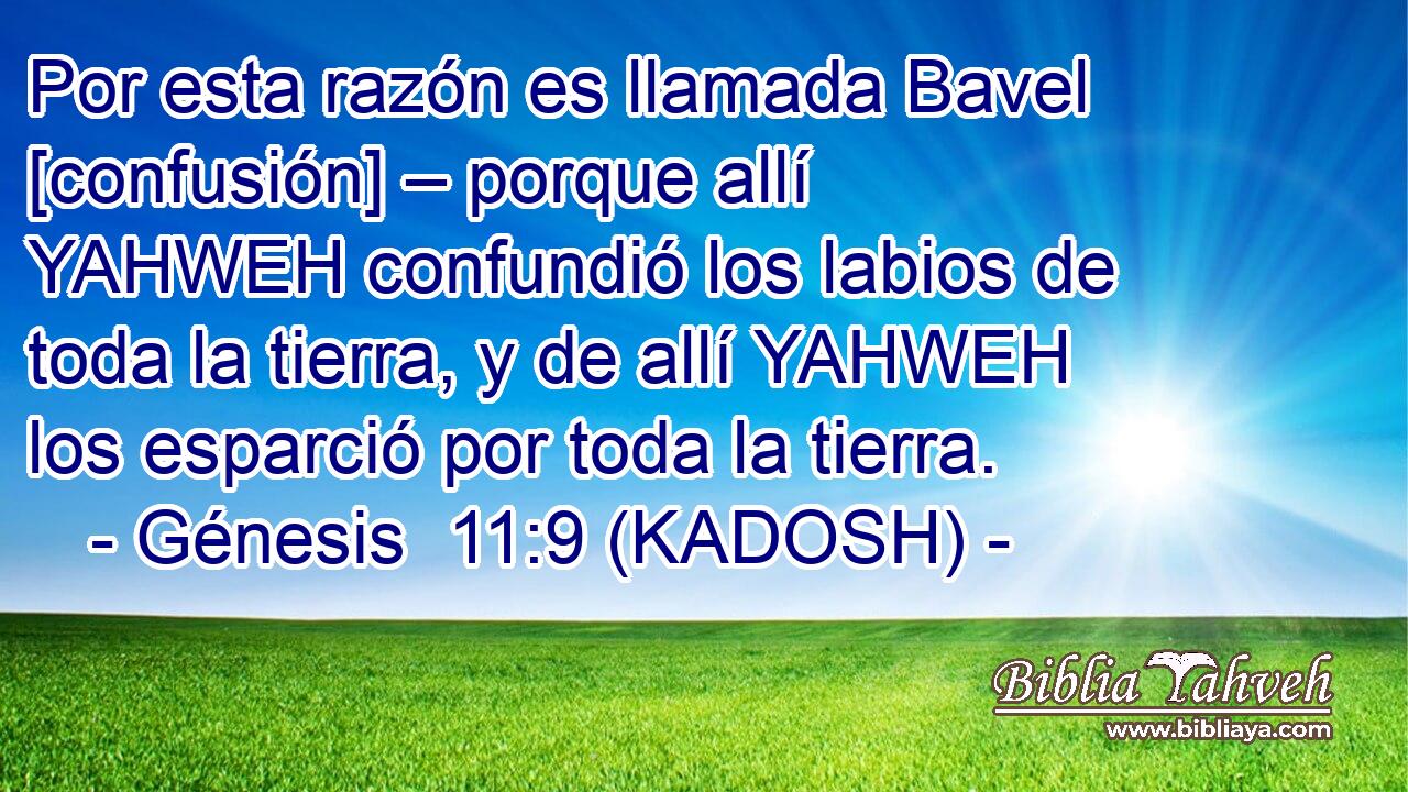  Por esta razón es llamada Bavel [confusión] – porque allí YAHWEH confundió los labios de toda la tierra, y de allí YAHWEH los esparció por toda la tierra. 