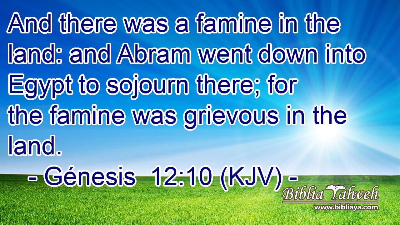 And there was a famine in the land: and Abram went down into Egypt to sojourn there; for the famine was grievous in the land.