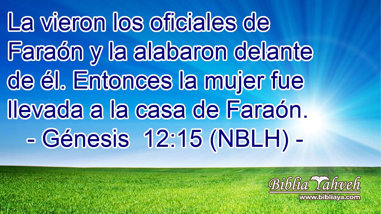  La vieron los oficiales de Faraón y la alabaron delante de él. Entonces la mujer fue llevada a la casa de Faraón. 