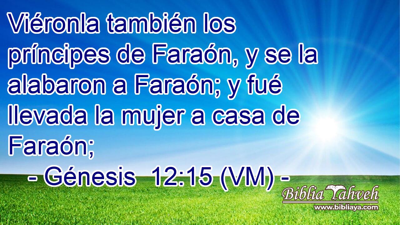  Viéronla también los príncipes de Faraón, y se la alabaron a Faraón; y fué llevada la mujer a casa de Faraón; 
