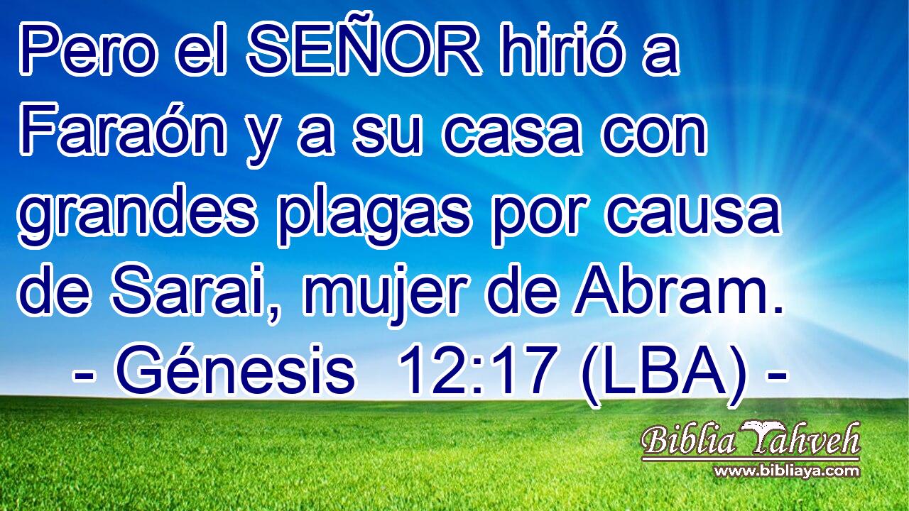 Pero el SEÑOR hirió a Faraón y a su casa con grandes plagas por causa de Sarai, mujer de Abram.