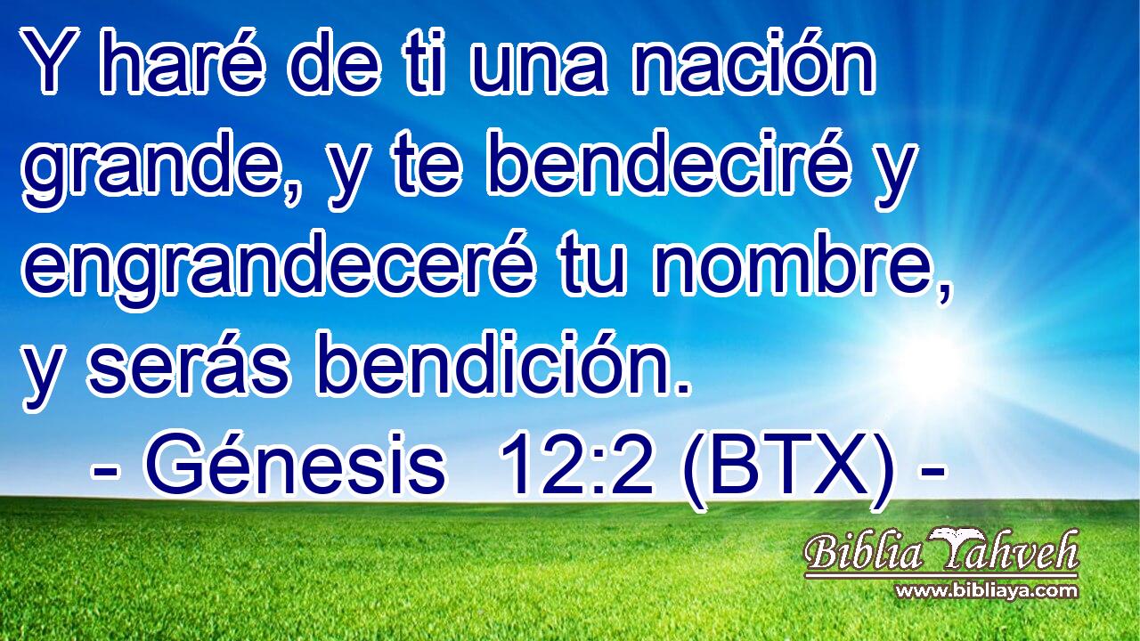 Y haré de ti una nación grande, y te bendeciré y engrandeceré tu nombre, y serás bendición.