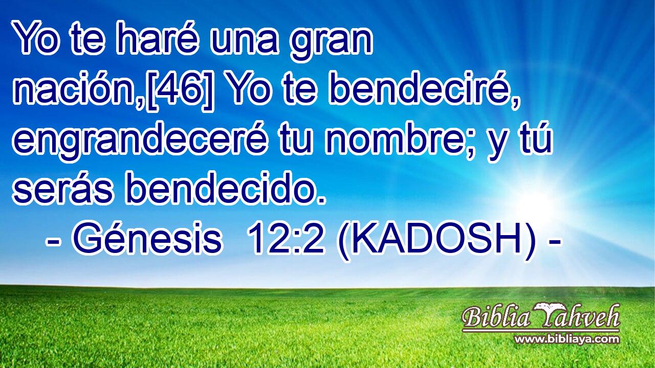  Yo te haré una gran nación,[46] Yo te bendeciré, engrandeceré tu nombre; y tú serás bendecido. 