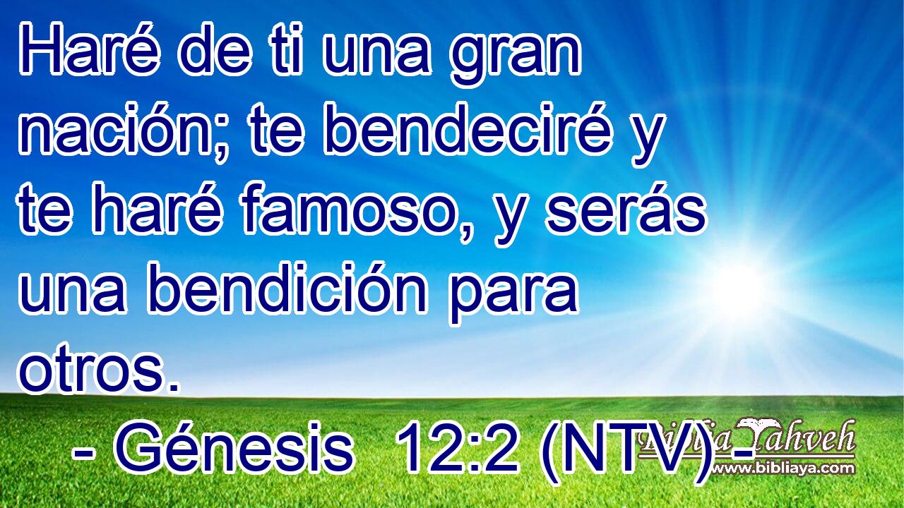 Haré de ti una gran nación; te bendeciré y te haré famoso, y serás una bendición para otros.