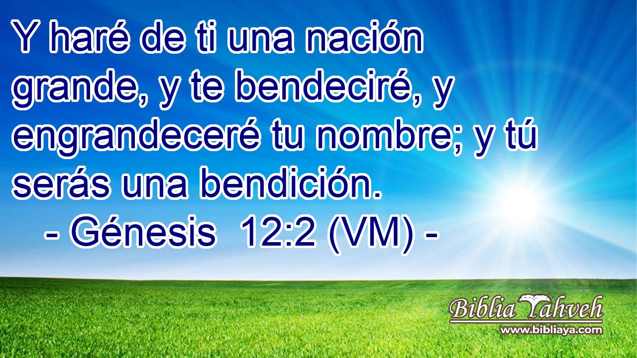  Y haré de ti una nación grande, y te bendeciré, y engrandeceré tu nombre; y tú serás una bendición. 
