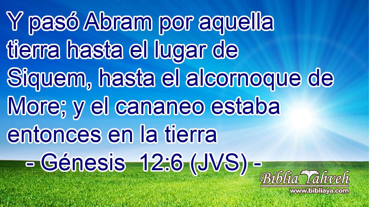 Y pasó Abram por aquella tierra hasta el lugar de Siquem, hasta el alcornoque de More; y el cananeo estaba entonces en la tierra