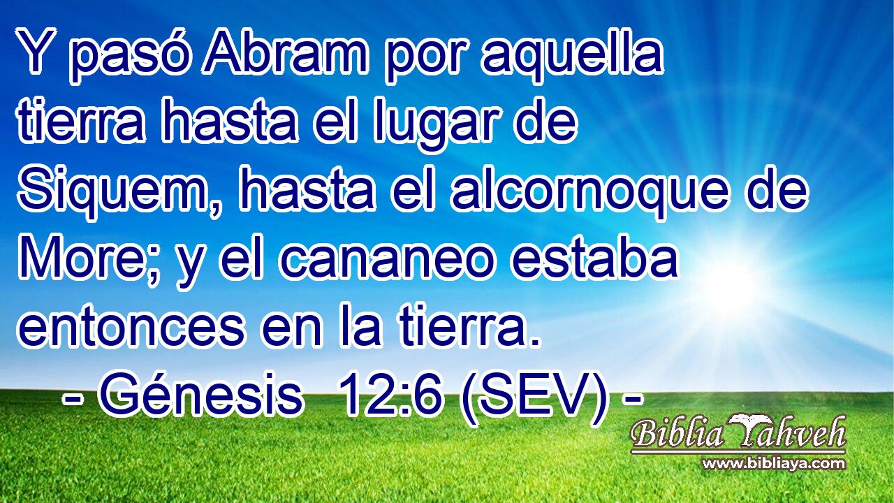 Y pasó Abram por aquella tierra hasta el lugar de Siquem, hasta el alcornoque de More; y el cananeo estaba entonces en la tierra.