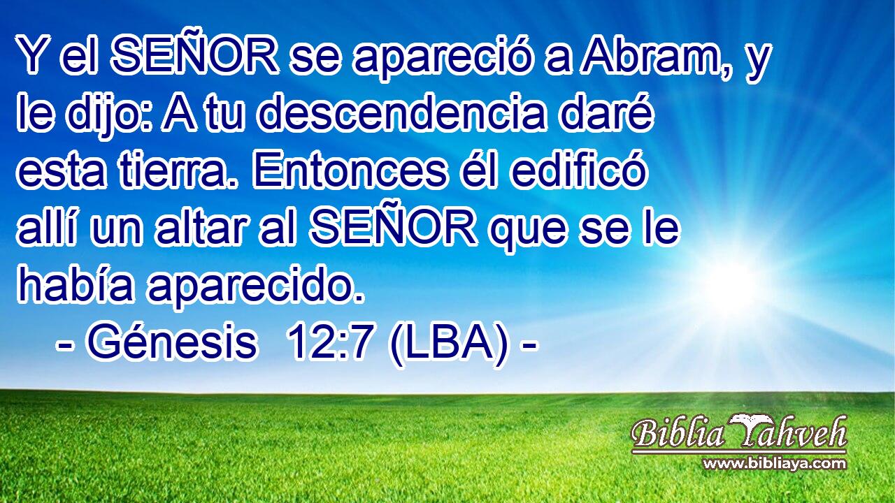 Y el SEÑOR se apareció a Abram, y le dijo: A tu descendencia daré esta tierra. Entonces él edificó allí un altar al SEÑOR que se le había aparecido.