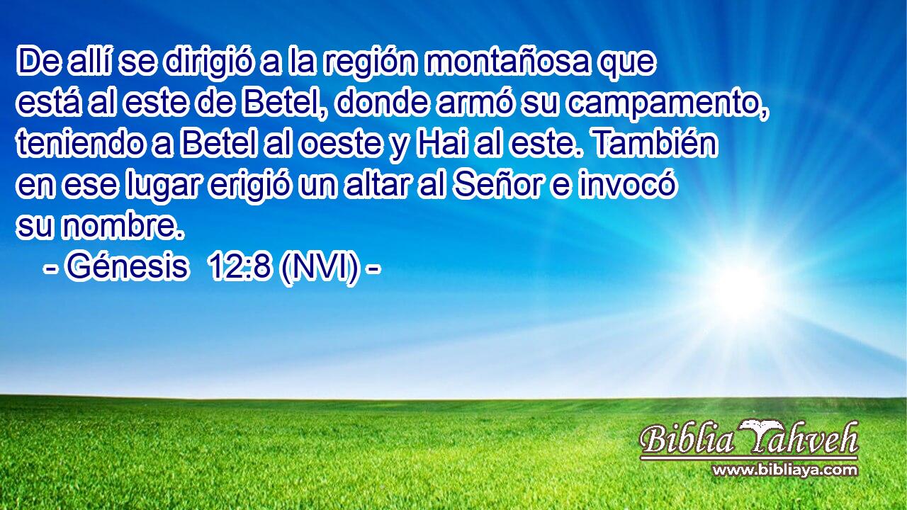  De allí se dirigió a la región montañosa que está al este de Betel, donde armó su campamento, teniendo a Betel al oeste y Hai al este. También en ese lugar erigió un altar al Señor e invocó su nombre. 
