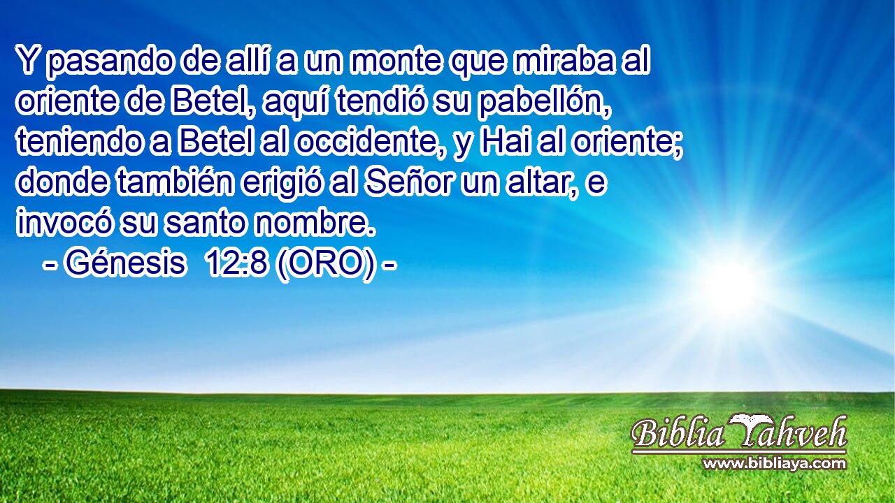  Y pasando de allí a un monte que miraba al oriente de Betel, aquí tendió su pabellón, teniendo a Betel al occidente, y Hai al oriente; donde también erigió al Señor un altar, e invocó su santo nombre. 