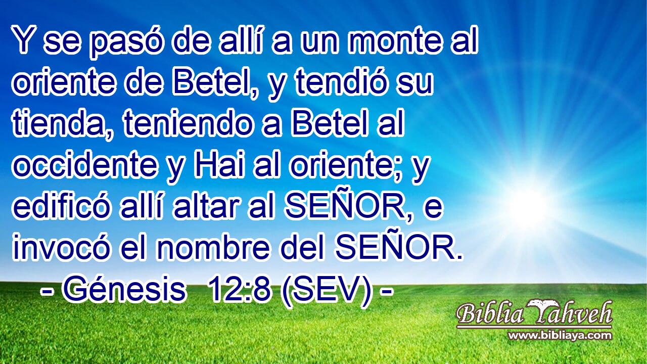 Y se pasó de allí a un monte al oriente de Betel, y tendió su tienda, teniendo a Betel al occidente y Hai al oriente; y edificó allí altar al SEÑOR, e invocó el nombre del SEÑOR.