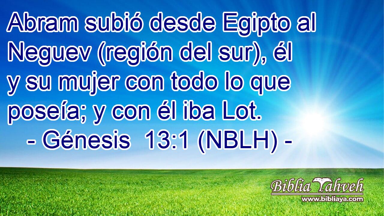  Abram subió desde Egipto al Neguev (región del sur), él y su mujer con todo lo que poseía; y con él iba Lot. 