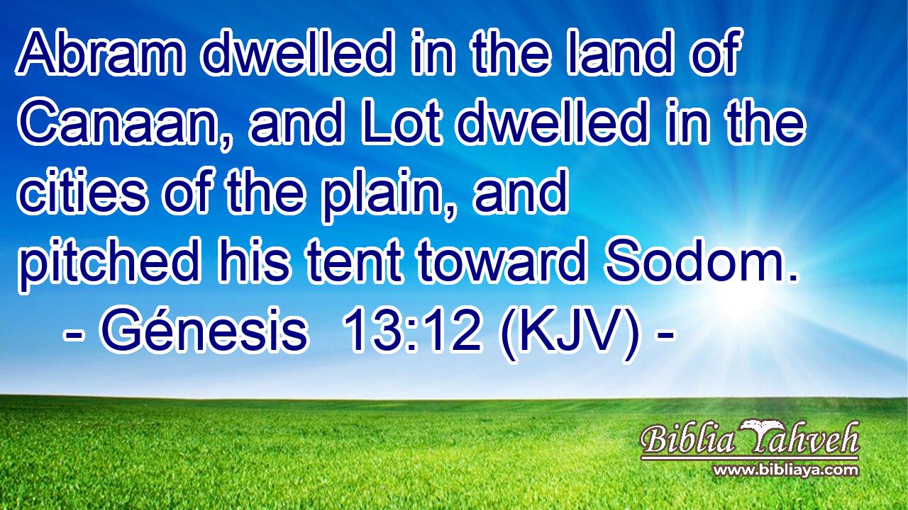 Abram dwelled in the land of Canaan, and Lot dwelled in the cities of the plain, and pitched his tent toward Sodom.