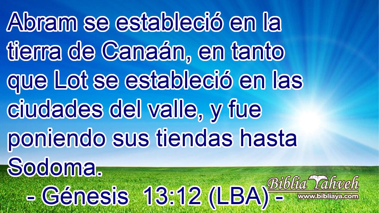 Abram se estableció en la tierra de Canaán, en tanto que Lot se estableció en las ciudades del valle, y fue poniendo sus tiendas hasta Sodoma.