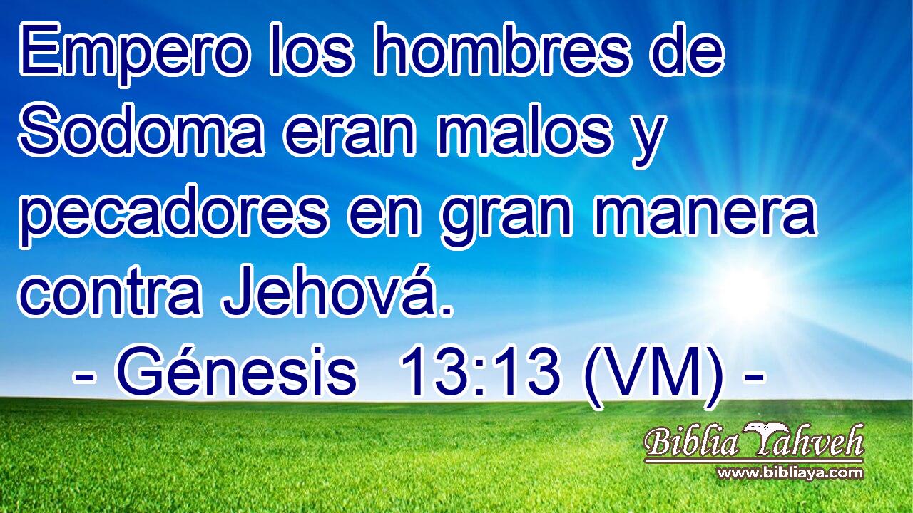  Empero los hombres de Sodoma eran malos y pecadores en gran manera contra Jehová. 