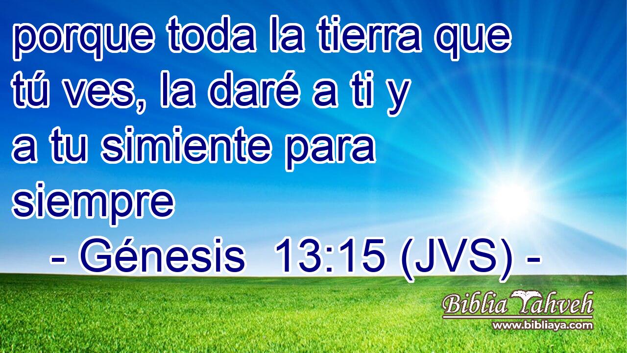 porque toda la tierra que tú ves, la daré a ti y a tu simiente para siempre