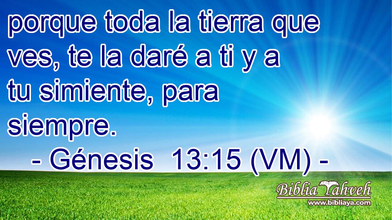  porque toda la tierra que ves, te la daré a ti y a tu simiente, para siempre. 