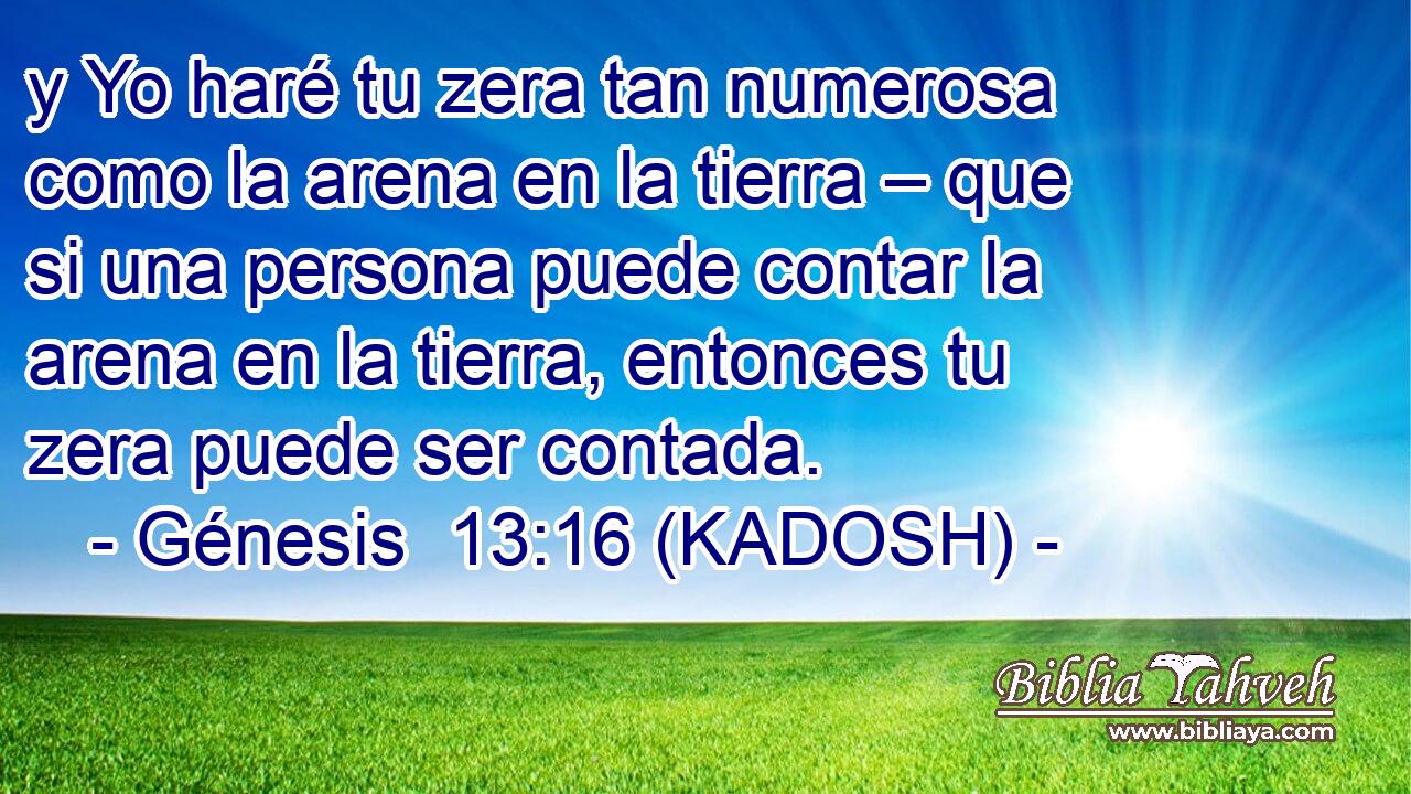  y Yo haré tu zera tan numerosa como la arena en la tierra – que si una persona puede contar la arena en la tierra, entonces tu zera puede ser contada. 