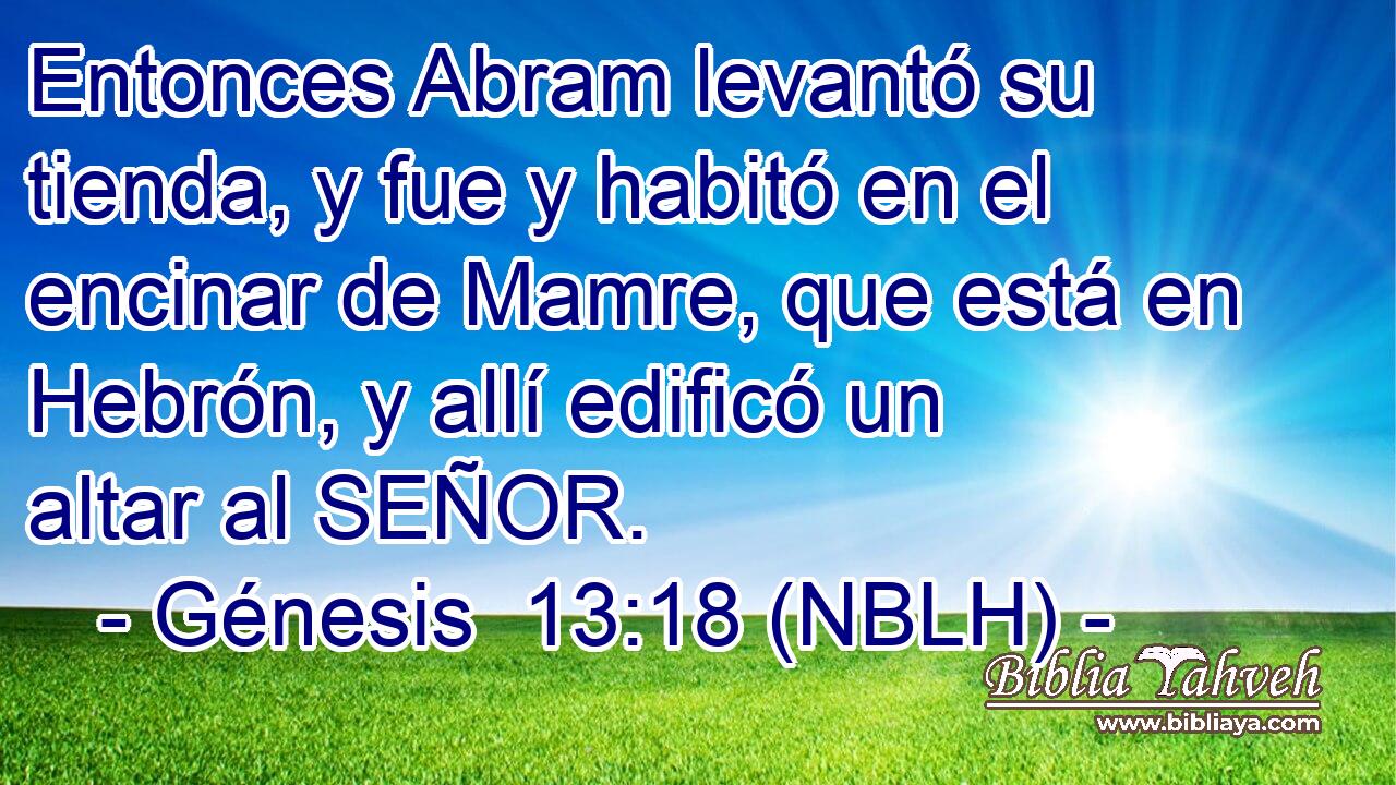  Entonces Abram levantó su tienda, y fue y habitó en el encinar de Mamre, que está en Hebrón, y allí edificó un altar al SEÑOR. 