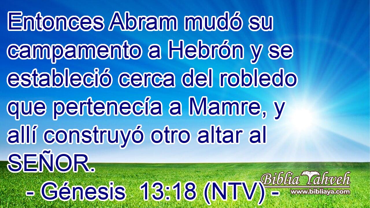 Entonces Abram mudó su campamento a Hebrón y se estableció cerca del robledo que pertenecía a Mamre, y allí construyó otro altar al SEÑOR.