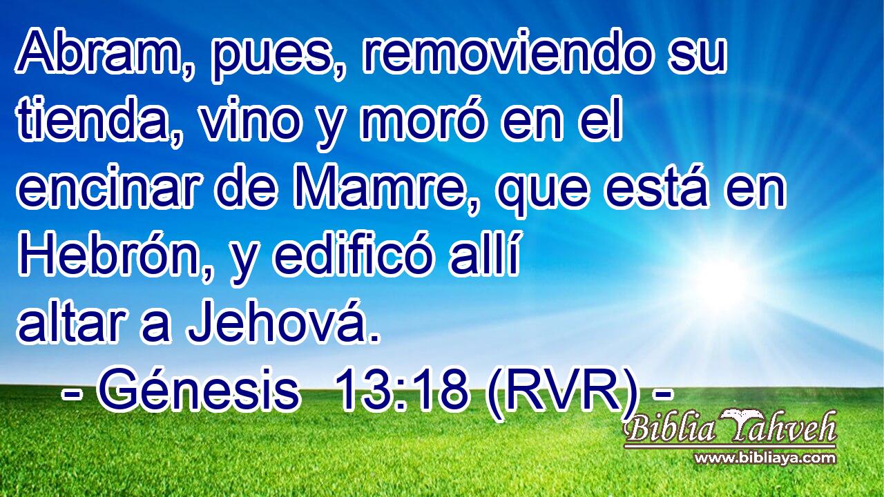 Abram, pues, removiendo su tienda, vino y moró en el encinar de Mamre, que está en Hebrón, y edificó allí altar a Jehová.