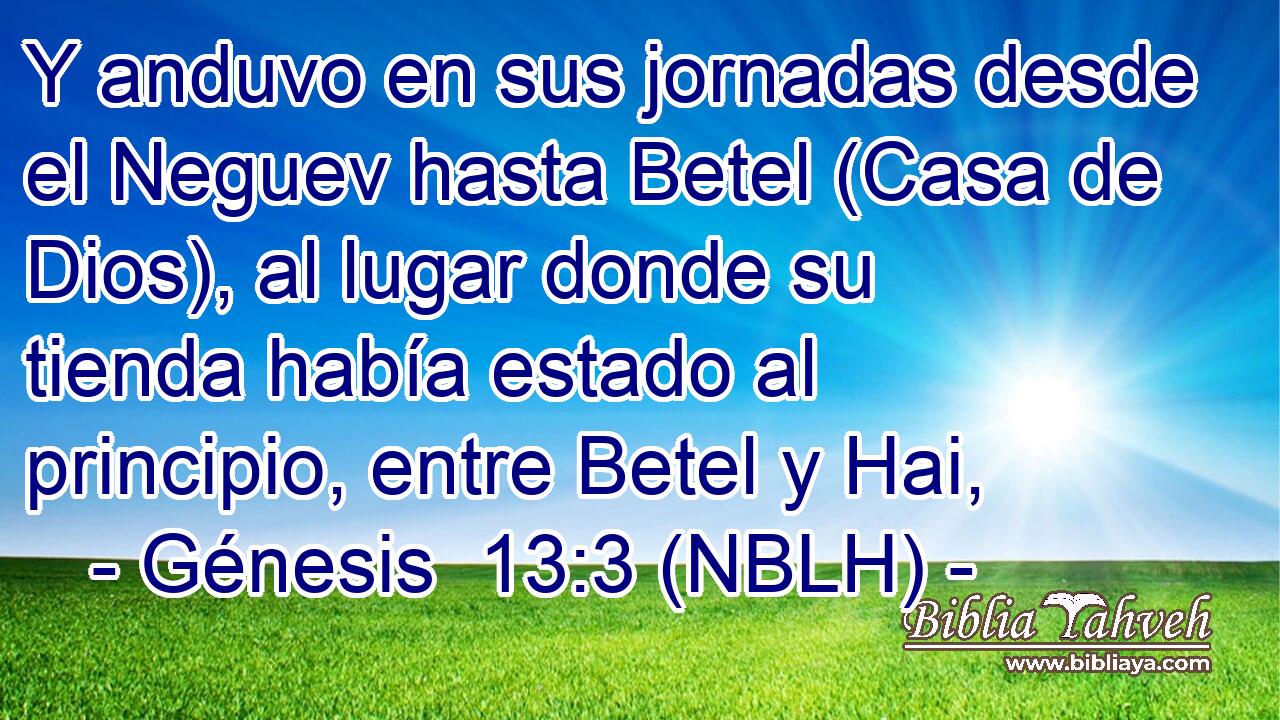  Y anduvo en sus jornadas desde el Neguev hasta Betel (Casa de Dios), al lugar donde su tienda había estado al principio, entre Betel y Hai, 