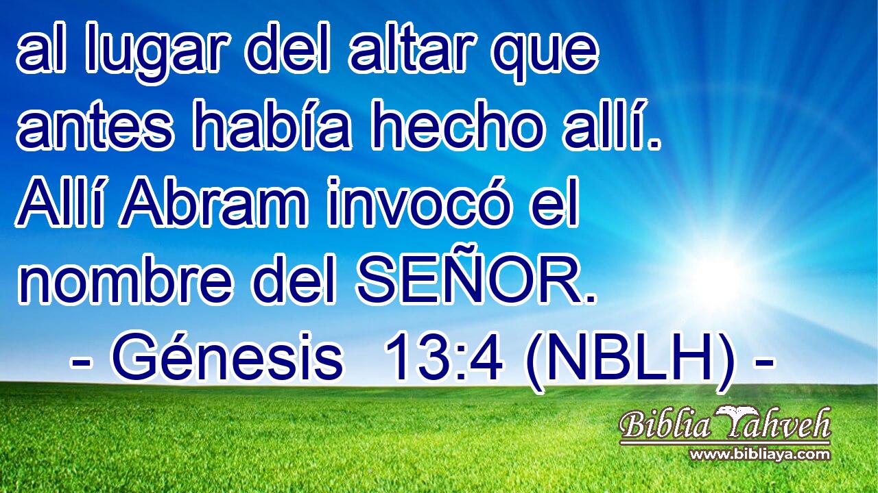  al lugar del altar que antes había hecho allí. Allí Abram invocó el nombre del SEÑOR. 
