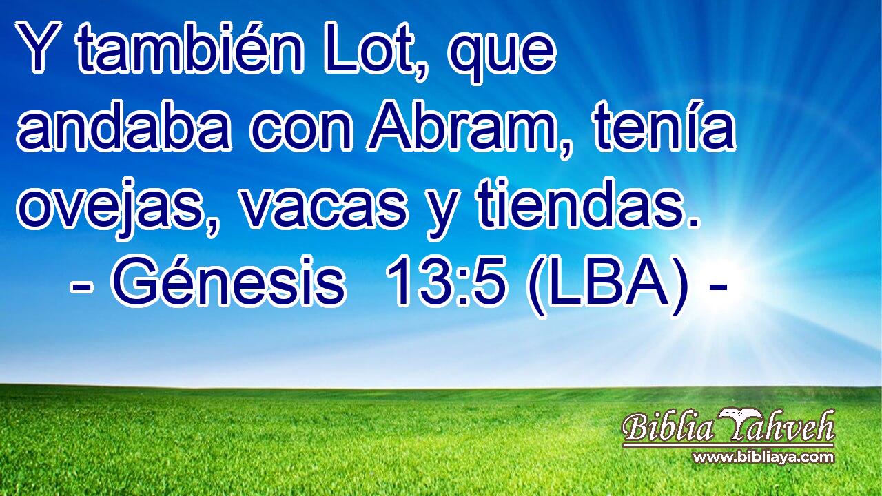 Y también Lot, que andaba con Abram, tenía ovejas, vacas y tiendas.