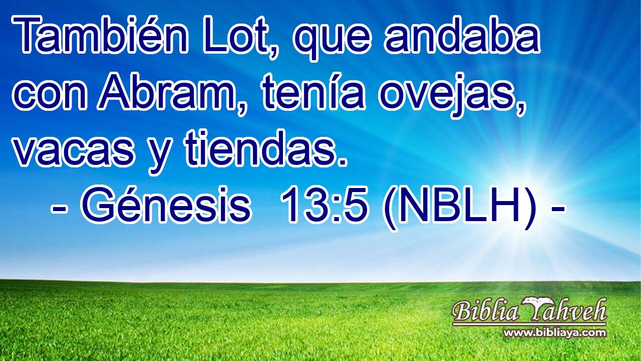  También Lot, que andaba con Abram, tenía ovejas, vacas y tiendas. 