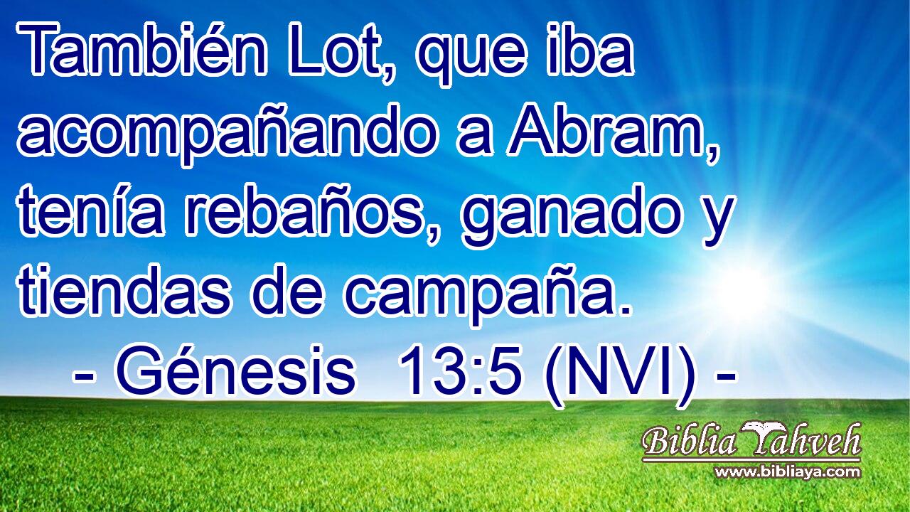  También Lot, que iba acompañando a Abram, tenía rebaños, ganado y tiendas de campaña. 