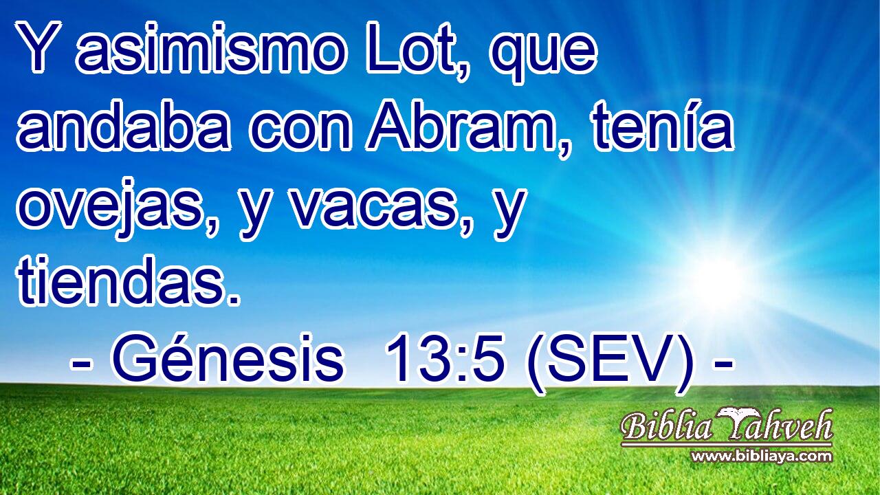 Y asimismo Lot, que andaba con Abram, tenía ovejas, y vacas, y tiendas.