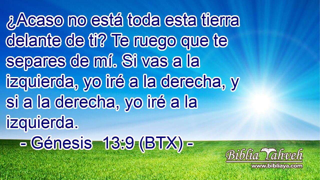¿Acaso no está toda esta tierra delante de ti? Te ruego que te separes de mí. Si vas a la izquierda, yo iré a la derecha, y si a la derecha, yo iré a la izquierda.