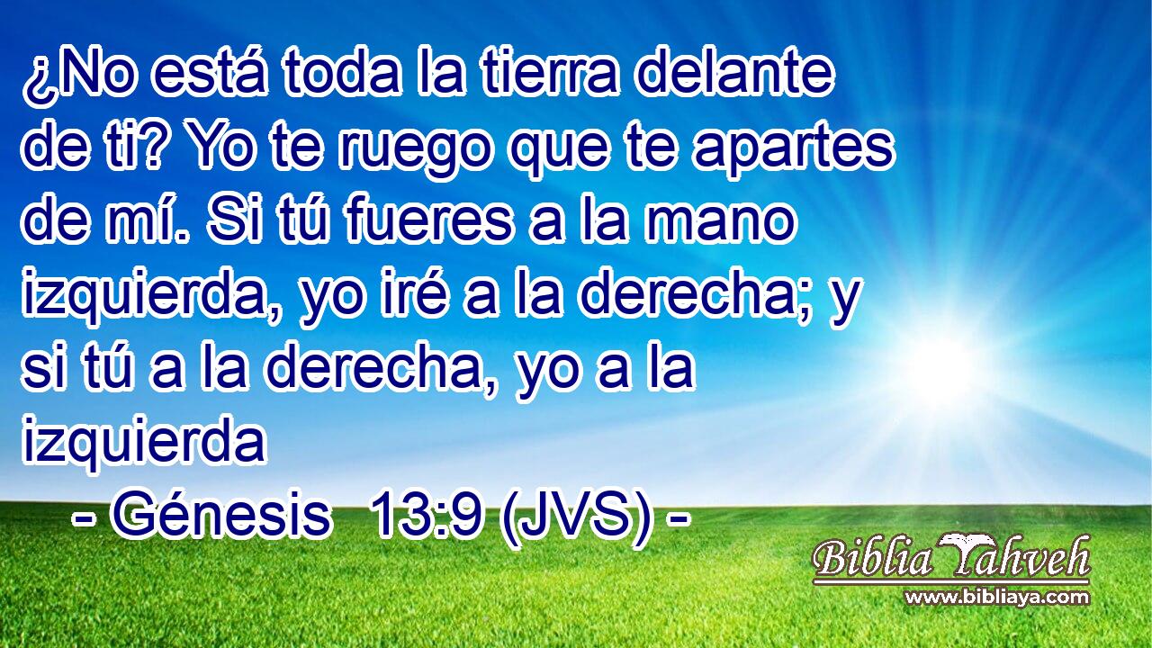 ¿No está toda la tierra delante de ti? Yo te ruego que te apartes de mí. Si tú fueres a la mano izquierda, yo iré a la derecha; y si tú a la derecha, yo a la izquierda