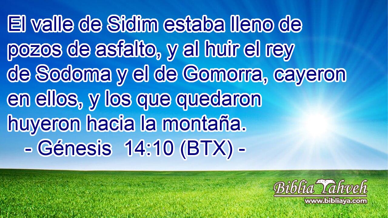 El valle de Sidim estaba lleno de pozos de asfalto, y al huir el rey de Sodoma y el de Gomorra, cayeron en ellos, y los que quedaron huyeron hacia la montaña.