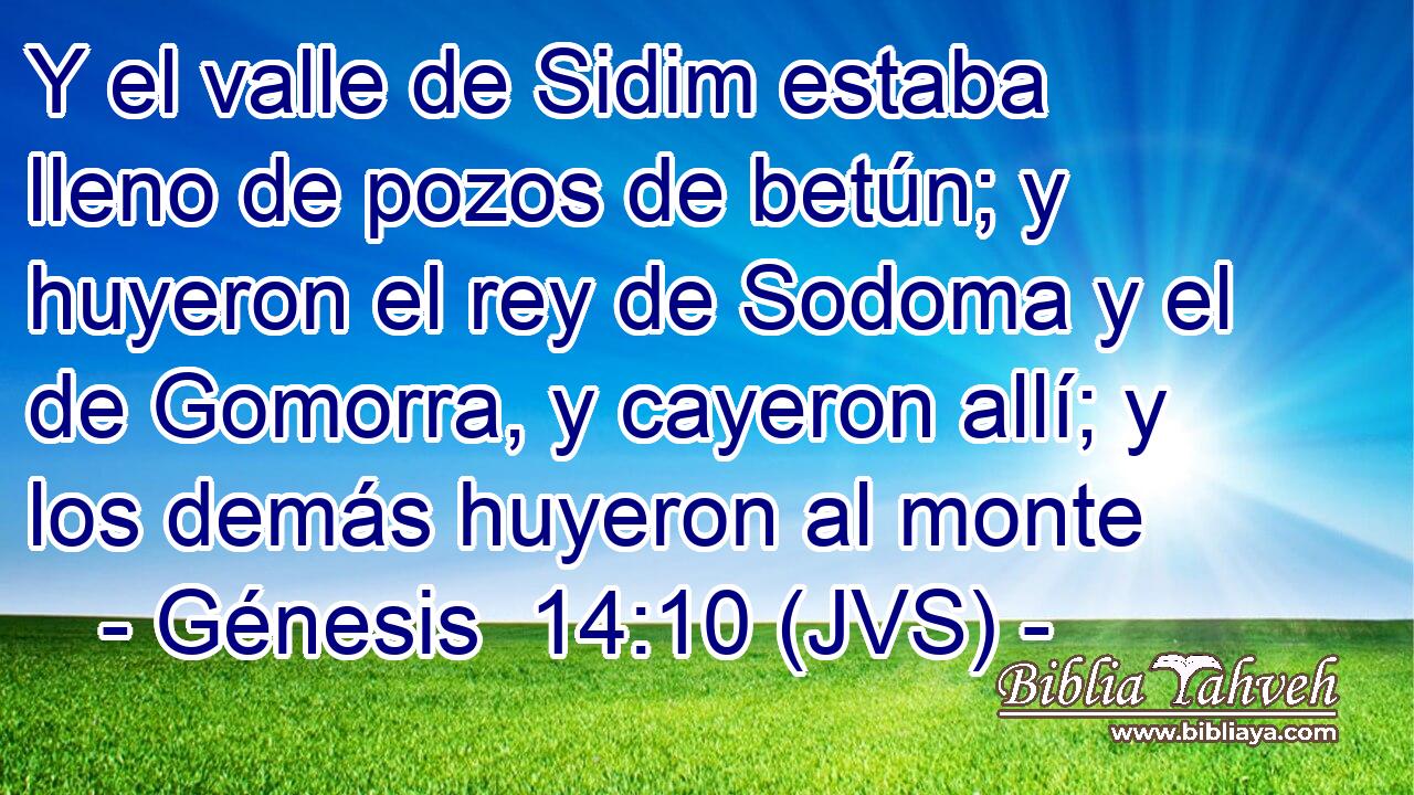 Y el valle de Sidim estaba lleno de pozos de betún; y huyeron el rey de Sodoma y el de Gomorra, y cayeron allí; y los demás huyeron al monte