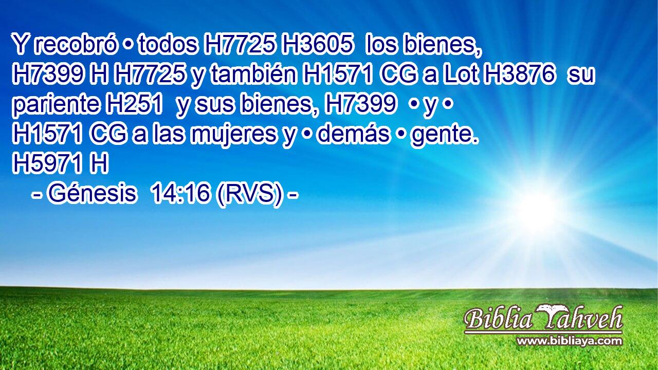 Y recobró • todos H7725 H3605  los bienes, H7399 H H7725 y también H1571 CG a Lot H3876  su pariente H251  y sus bienes, H7399  • y • H1571 CG a las mujeres y • demás • gente. H5971 H 