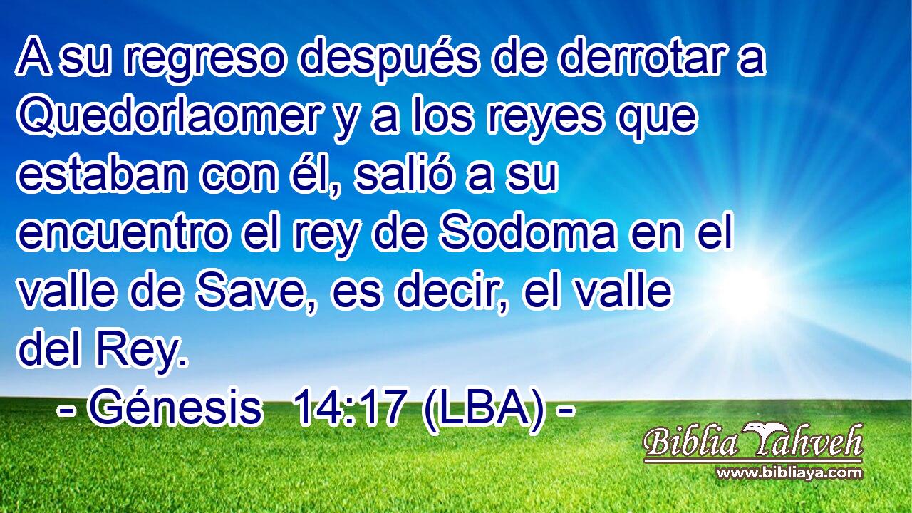 A su regreso después de derrotar a Quedorlaomer y a los reyes que estaban con él, salió a su encuentro el rey de Sodoma en el valle de Save, es decir, el valle del Rey.