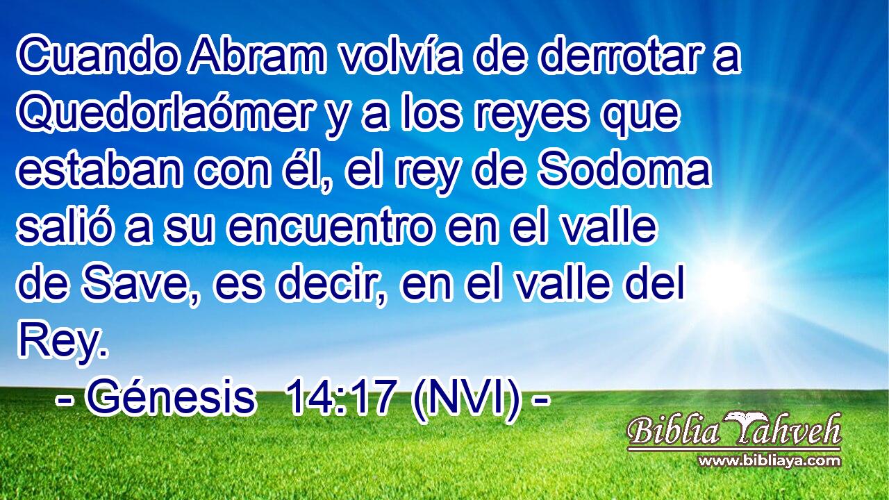  Cuando Abram volvía de derrotar a Quedorlaómer y a los reyes que estaban con él, el rey de Sodoma salió a su encuentro en el valle de Save, es decir, en el valle del Rey. 