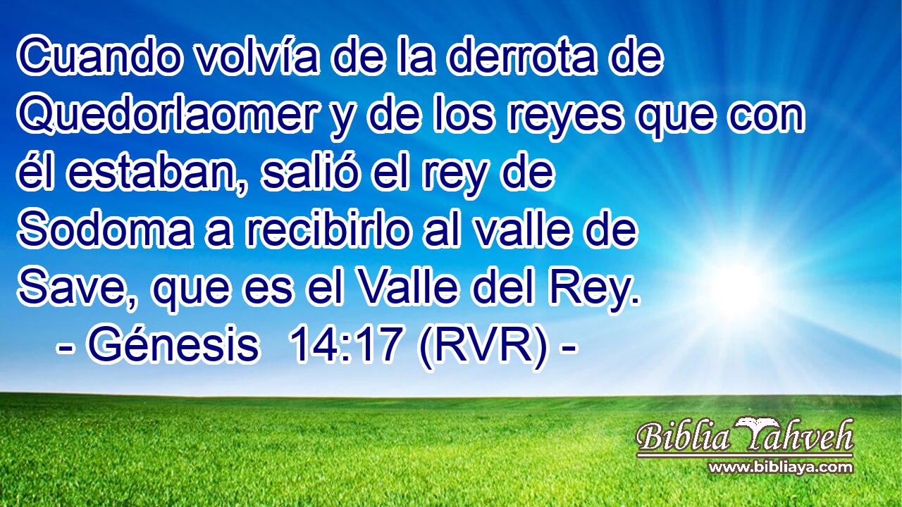 Cuando volvía de la derrota de Quedorlaomer y de los reyes que con él estaban, salió el rey de Sodoma a recibirlo al valle de Save, que es el Valle del Rey.