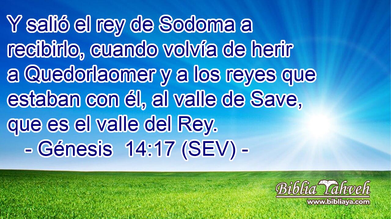 Y salió el rey de Sodoma a recibirlo, cuando volvía de herir a Quedorlaomer y a los reyes que estaban con él, al valle de Save, que es el valle del Rey.