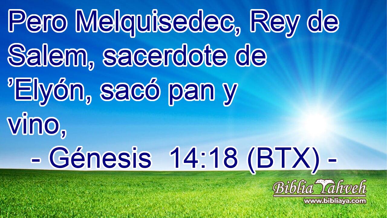 Pero Melquisedec, Rey de Salem, sacerdote de ’Elyón, sacó pan y vino,